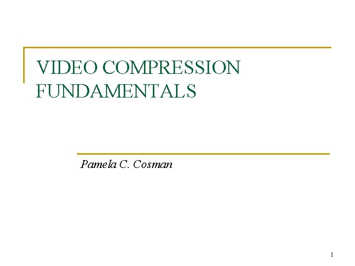 VIDEO COMPRESSION FUNDAMENTALS Pamela C. Cosman 1 