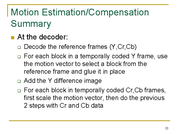 Motion Estimation/Compensation Summary n At the decoder: q q Decode the reference frames (Y,