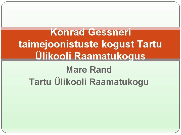 Konrad Gessneri taimejoonistuste kogust Tartu Ülikooli Raamatukogus Mare Rand Tartu Ülikooli Raamatukogu 