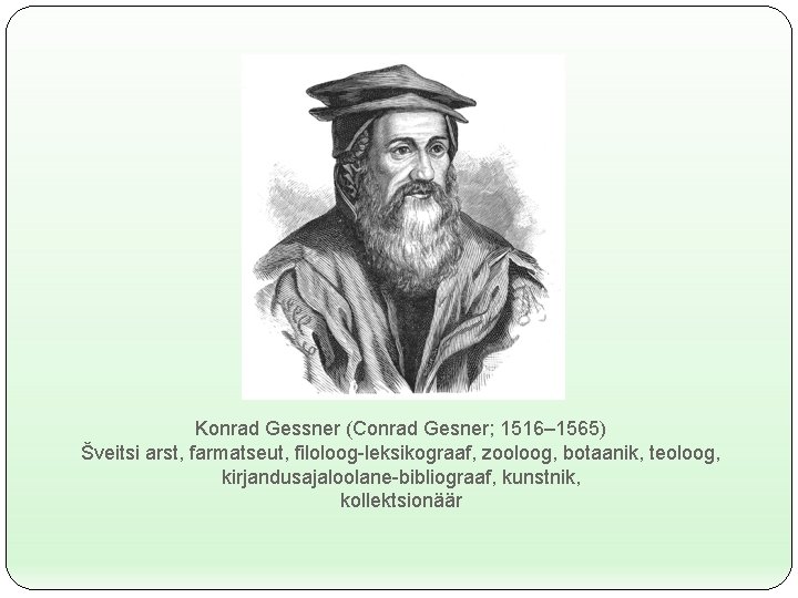 Konrad Gessner (Conrad Gesner; 1516– 1565) Šveitsi arst, farmatseut, filoloog-leksikograaf, zooloog, botaanik, teoloog, kirjandusajaloolane-bibliograaf,