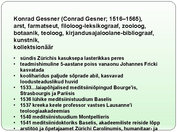 Konrad Gessner (Conrad Gesner; 1516– 1565), arst, farmatseut, filoloog-leksikograaf, zooloog, botaanik, teoloog, kirjandusajaloolane-bibliograaf, kunstnik,