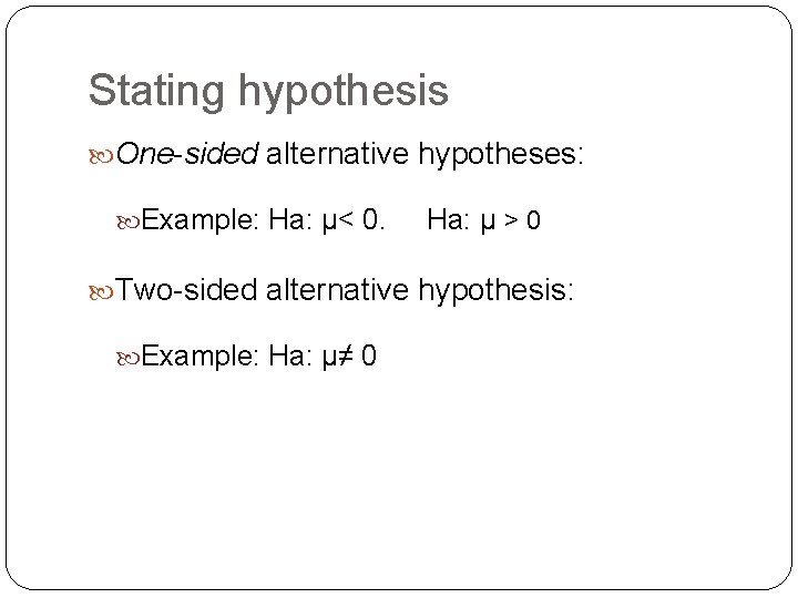 Stating hypothesis One-sided alternative hypotheses: Example: Ha: μ< 0. Ha: μ > 0 Two-sided
