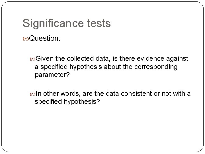 Significance tests Question: Given the collected data, is there evidence against a specified hypothesis