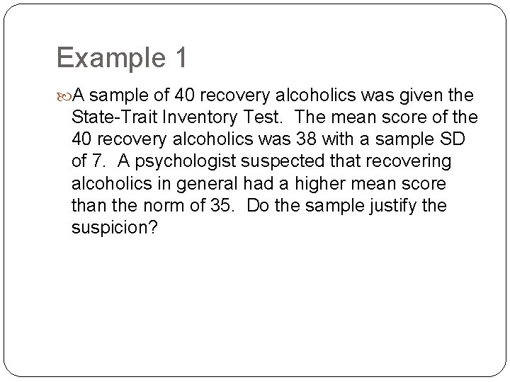 Example 1 A sample of 40 recovery alcoholics was given the State-Trait Inventory Test.