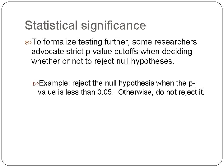 Statistical significance To formalize testing further, some researchers advocate strict p-value cutoffs when deciding