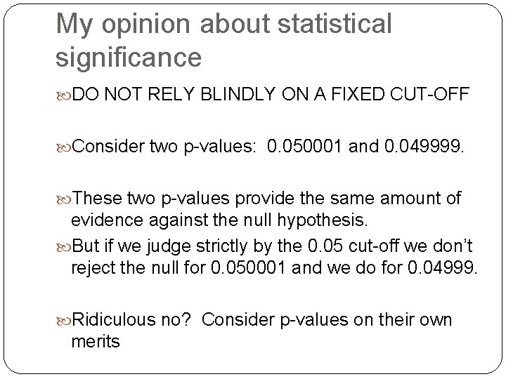 My opinion about statistical significance DO NOT RELY BLINDLY ON A FIXED CUT-OFF Consider
