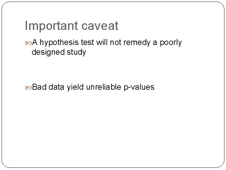 Important caveat A hypothesis test will not remedy a poorly designed study Bad data