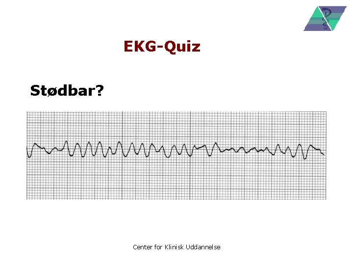 EKG-Quiz Stødbar? Center for Klinisk Uddannelse 