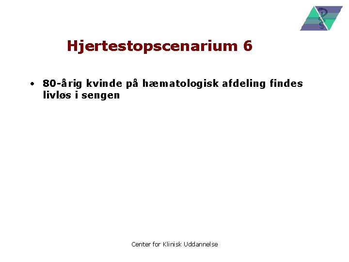 Hjertestopscenarium 6 • 80 -årig kvinde på hæmatologisk afdeling findes livløs i sengen Center