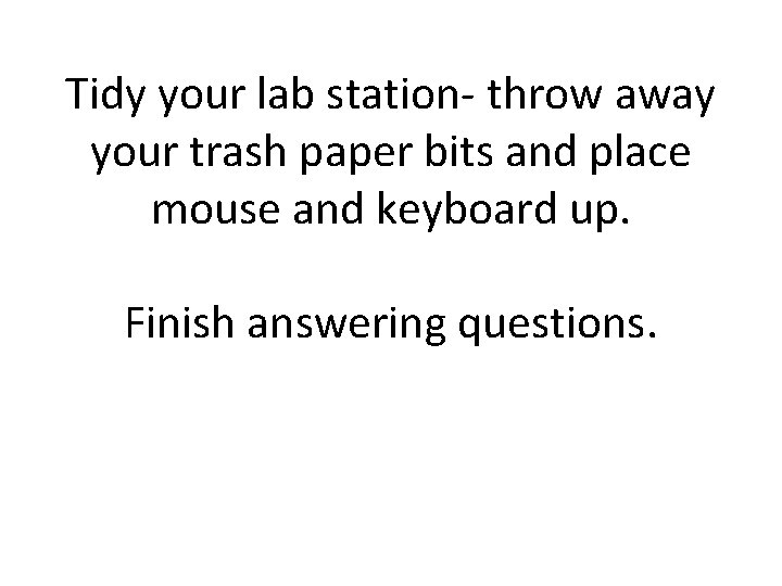 Tidy your lab station- throw away your trash paper bits and place mouse and