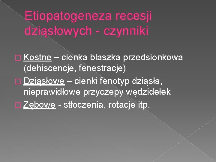 Etiopatogeneza recesji dziąsłowych - czynniki � Kostne – cienka blaszka przedsionkowa (dehiscencje, fenestracje) �