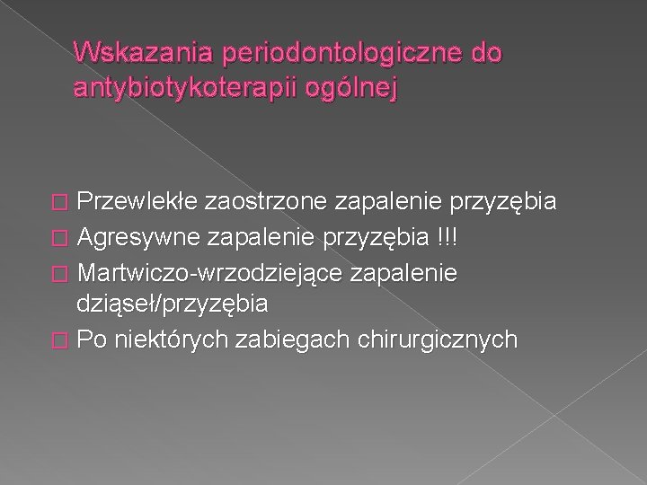 Wskazania periodontologiczne do antybiotykoterapii ogólnej � Przewlekłe zaostrzone zapalenie przyzębia � Agresywne zapalenie przyzębia