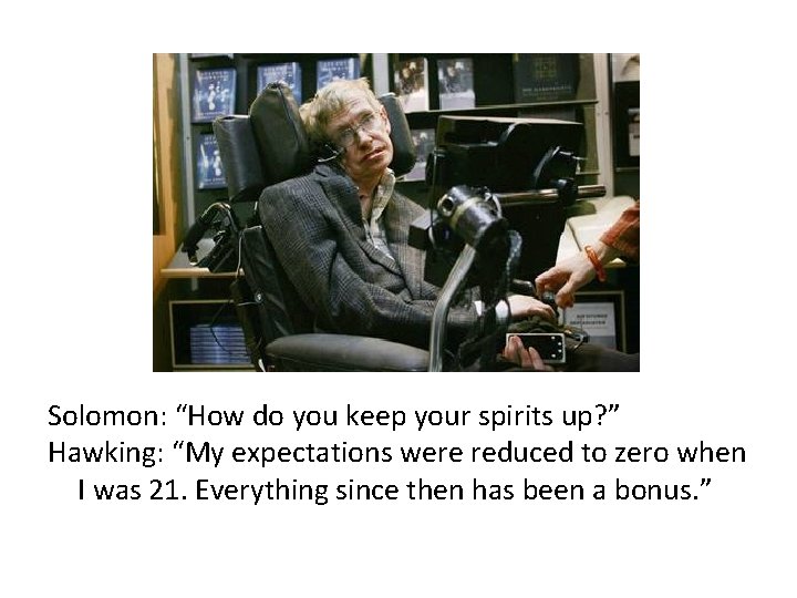Solomon: “How do you keep your spirits up? ” Hawking: “My expectations were reduced