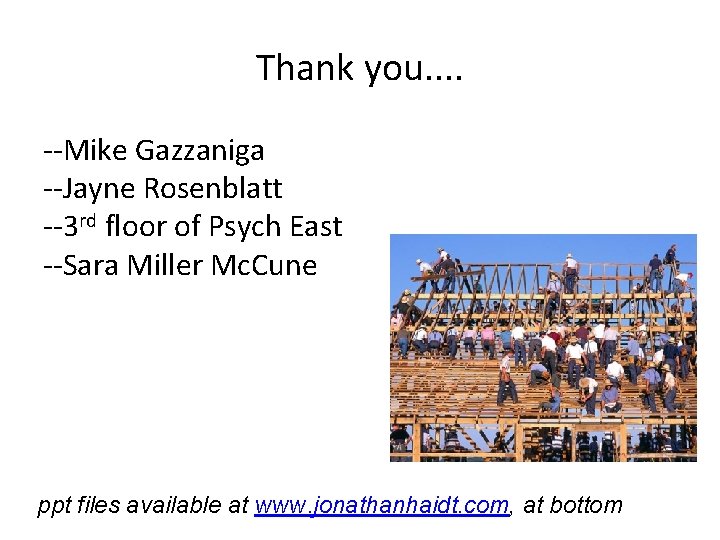 Thank you. . --Mike Gazzaniga --Jayne Rosenblatt --3 rd floor of Psych East --Sara