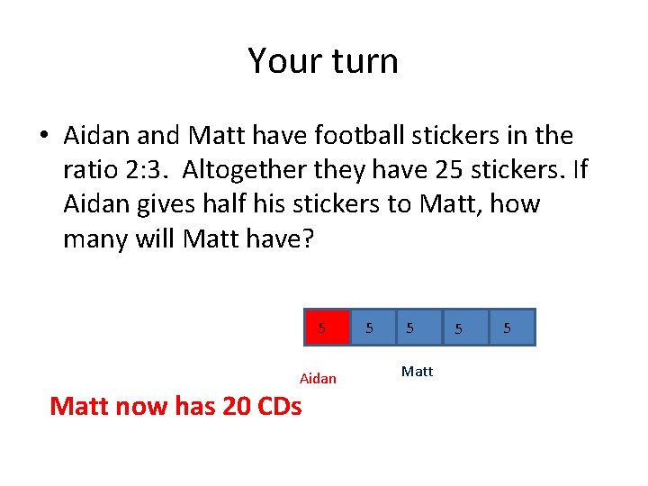 Your turn • Aidan and Matt have football stickers in the ratio 2: 3.