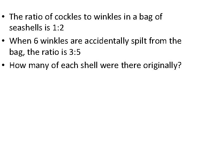  • The ratio of cockles to winkles in a bag of seashells is