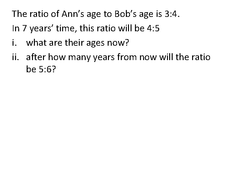 The ratio of Ann’s age to Bob’s age is 3: 4. In 7 years’