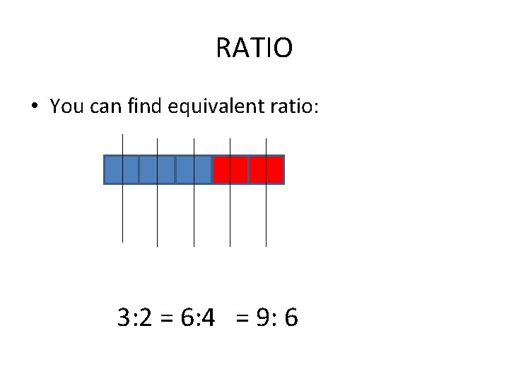 RATIO • You can find equivalent ratio: 3: 2 = 6: 4 = 9: