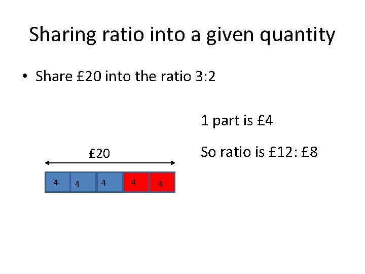 Sharing ratio into a given quantity • Share £ 20 into the ratio 3: