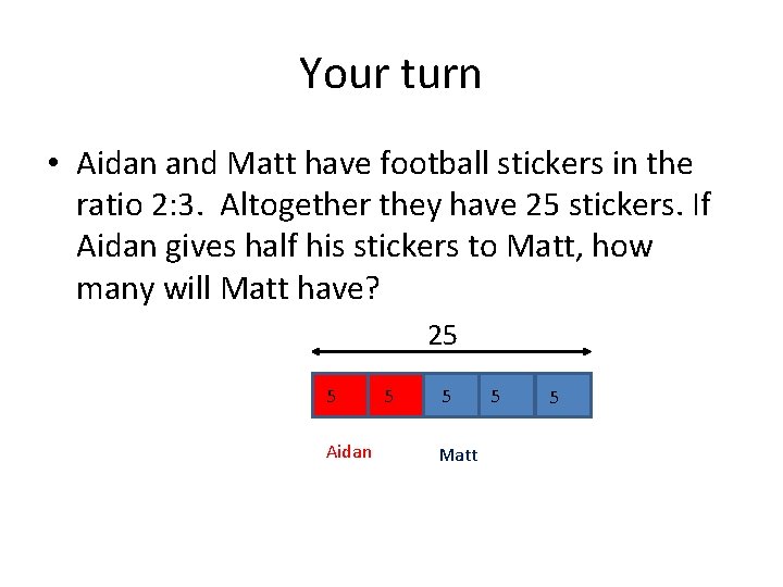 Your turn • Aidan and Matt have football stickers in the ratio 2: 3.