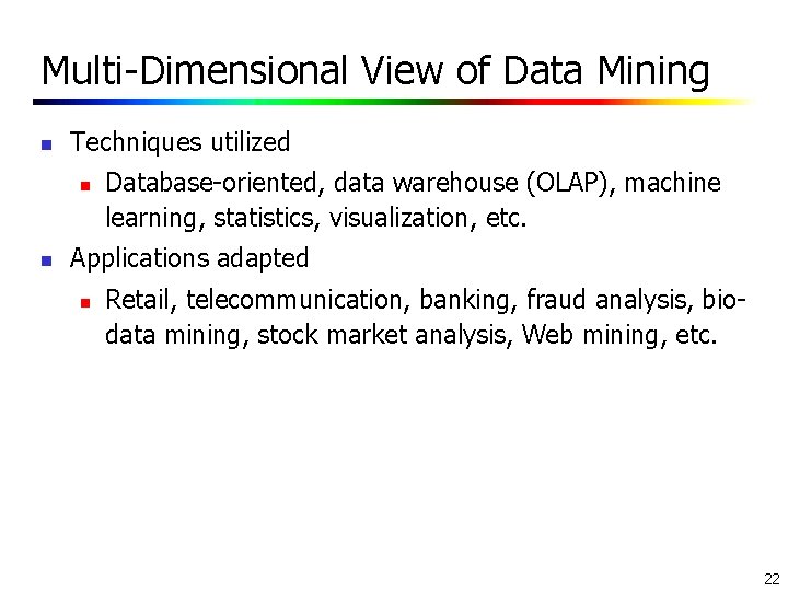 Multi-Dimensional View of Data Mining n Techniques utilized n n Database-oriented, data warehouse (OLAP), Multi-Dimensional View of Data Mining n Techniques utilized n n Database-oriented, data warehouse (OLAP),