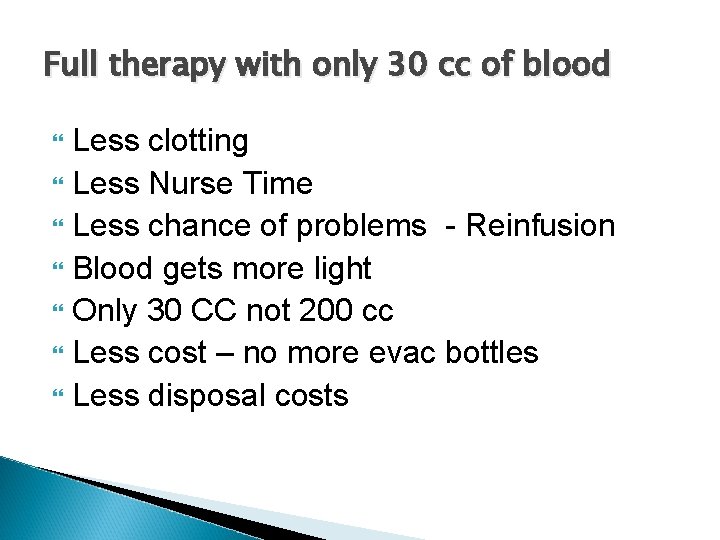 Full therapy with only 30 cc of blood Less clotting Less Nurse Time Less