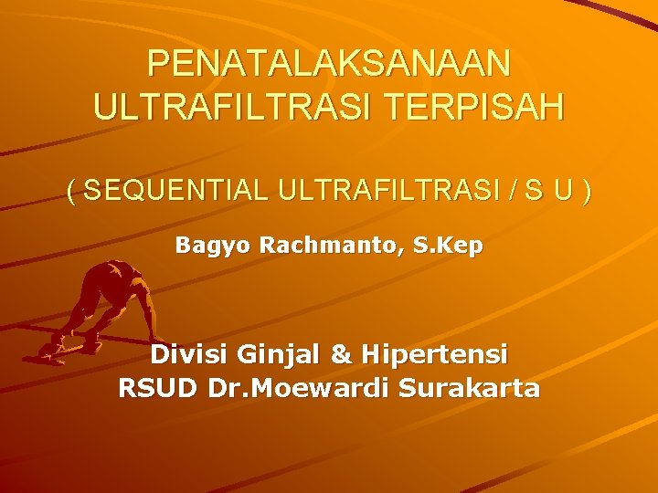 PENATALAKSANAAN ULTRAFILTRASI TERPISAH ( SEQUENTIAL ULTRAFILTRASI / S U ) Bagyo Rachmanto, S. Kep