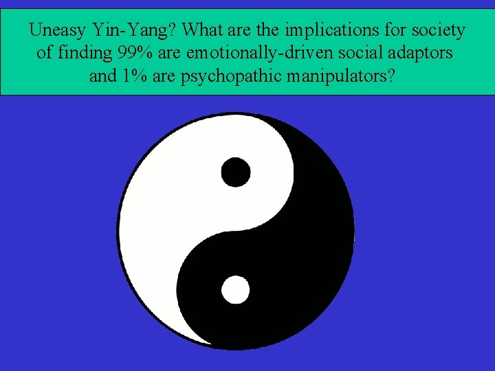 Uneasy Yin-Yang? What are the implications for society of finding 99% are emotionally-driven social