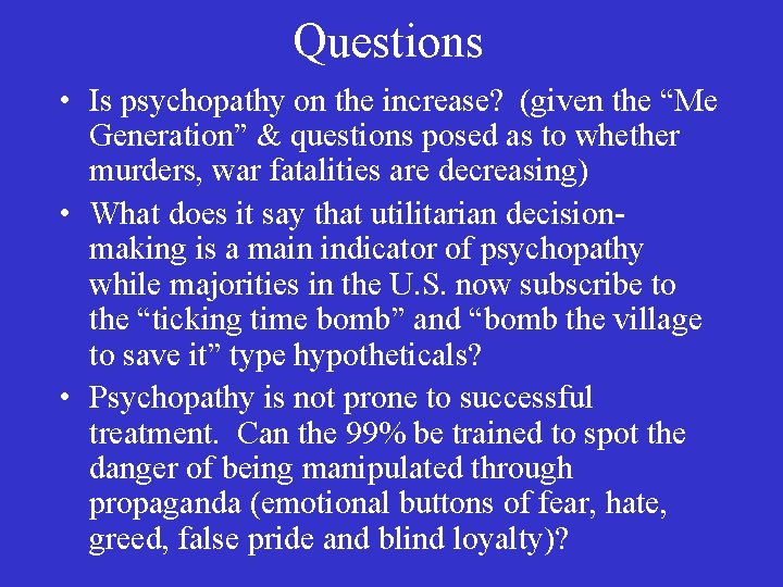 Questions • Is psychopathy on the increase? (given the “Me Generation” & questions posed