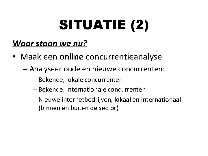 SITUATIE (2) Waar staan we nu? • Maak een online concurrentieanalyse – Analyseer oude SITUATIE (2) Waar staan we nu? • Maak een online concurrentieanalyse – Analyseer oude