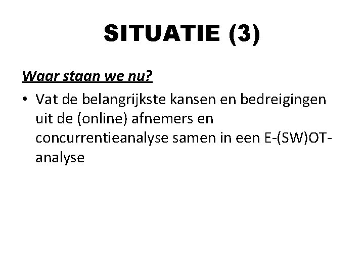 SITUATIE (3) Waar staan we nu? • Vat de belangrijkste kansen en bedreigingen uit SITUATIE (3) Waar staan we nu? • Vat de belangrijkste kansen en bedreigingen uit