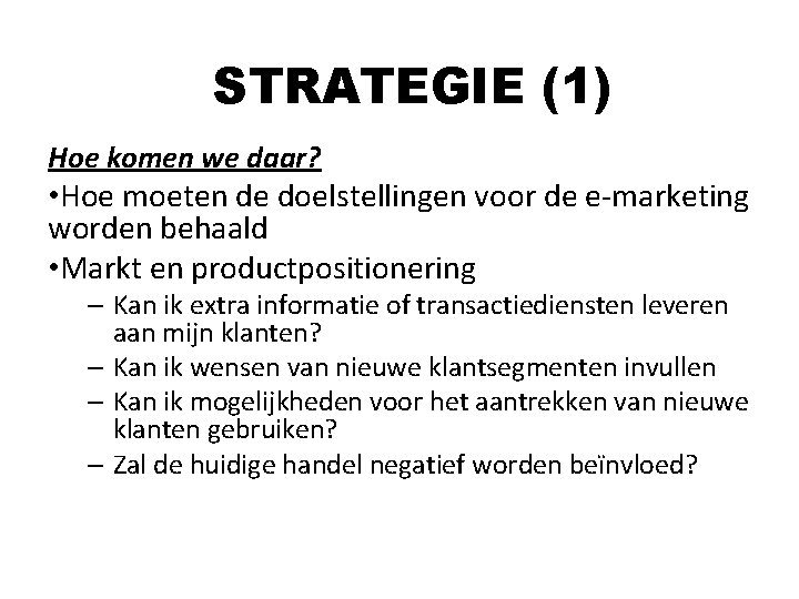 STRATEGIE (1) Hoe komen we daar? • Hoe moeten de doelstellingen voor de e-marketing STRATEGIE (1) Hoe komen we daar? • Hoe moeten de doelstellingen voor de e-marketing