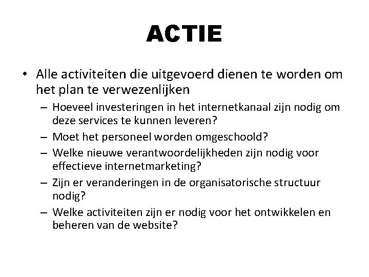 ACTIE • Alle activiteiten die uitgevoerd dienen te worden om het plan te verwezenlijken ACTIE • Alle activiteiten die uitgevoerd dienen te worden om het plan te verwezenlijken