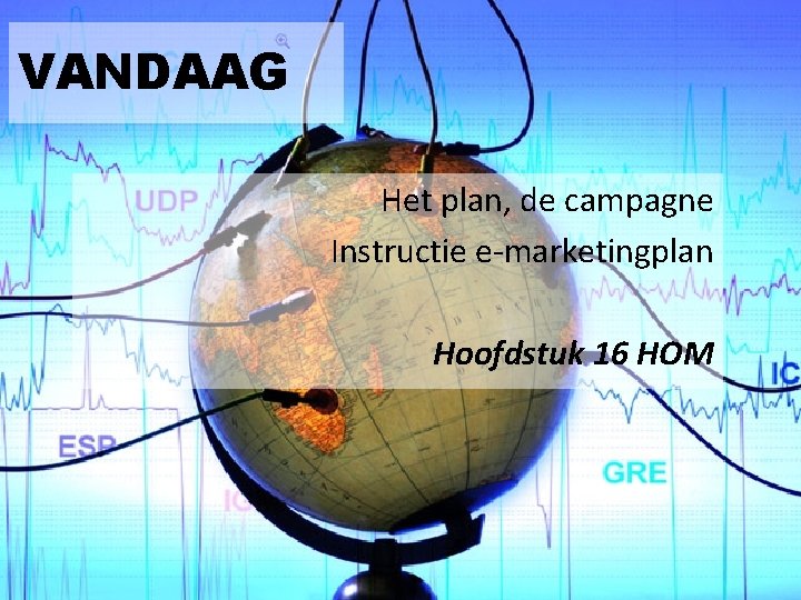 VANDAAG Het plan, de campagne Instructie e-marketingplan Hoofdstuk 16 HOM VANDAAG Het plan, de campagne Instructie e-marketingplan Hoofdstuk 16 HOM