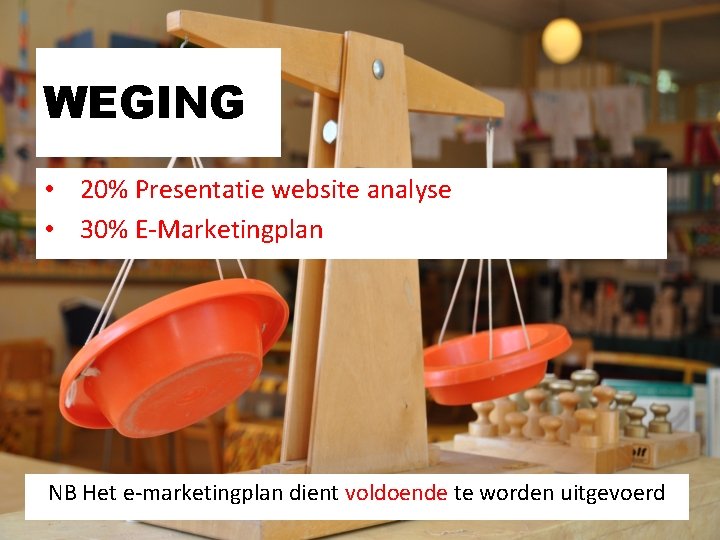WEGING • 20% Presentatie website analyse • 30% E-Marketingplan NB Het e-marketingplan dient voldoende WEGING • 20% Presentatie website analyse • 30% E-Marketingplan NB Het e-marketingplan dient voldoende