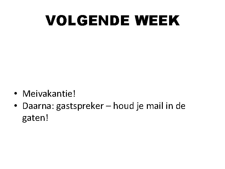 VOLGENDE WEEK • Meivakantie! • Daarna: gastspreker – houd je mail in de gaten! VOLGENDE WEEK • Meivakantie! • Daarna: gastspreker – houd je mail in de gaten!
