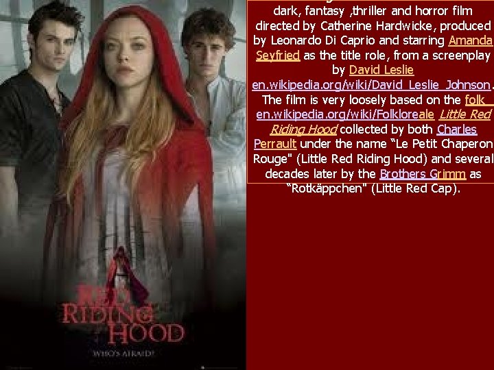 Red Riding Hood is a 2011 American dark, fantasy , thriller and horror film
