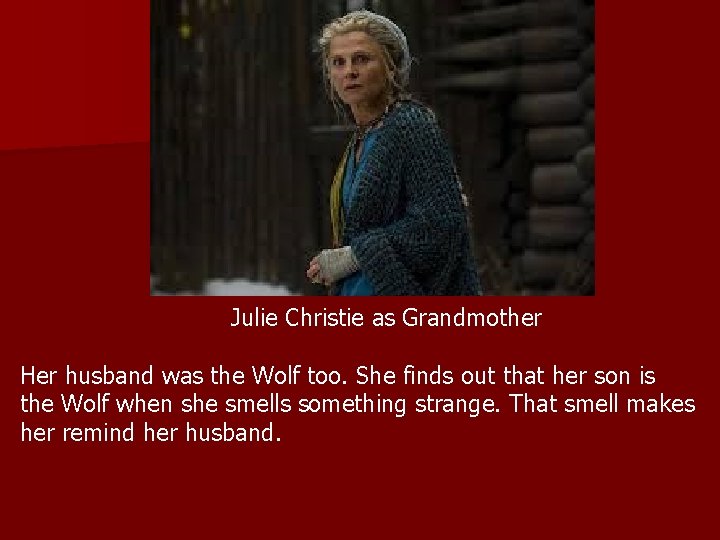 Julie Christie as Grandmother Her husband was the Wolf too. She finds out that