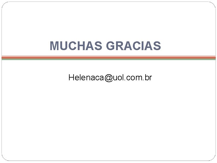  MUCHAS GRACIAS Helenaca@uol. com. br 