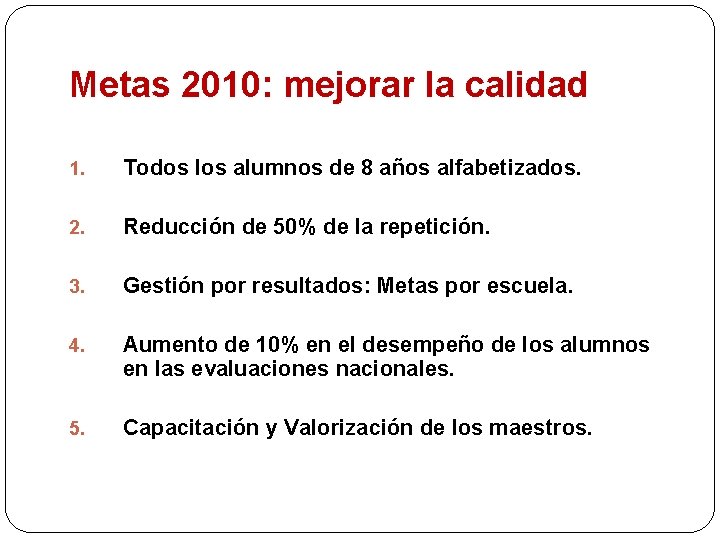 Metas 2010: mejorar la calidad 1. Todos los alumnos de 8 años alfabetizados. 2.