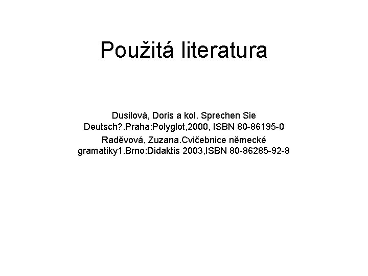 Použitá literatura Dusilová, Doris a kol. Sprechen Sie Deutsch? . Praha: Polyglot, 2000, ISBN