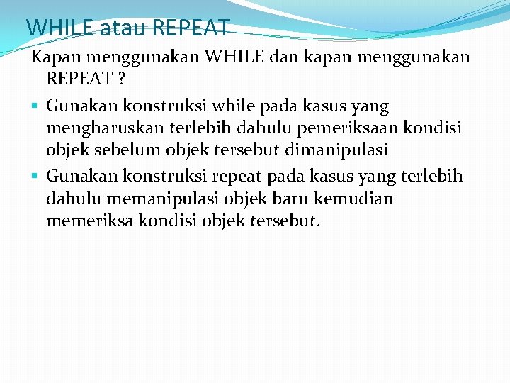 WHILE atau REPEAT Kapan menggunakan WHILE dan kapan menggunakan REPEAT ? § Gunakan konstruksi