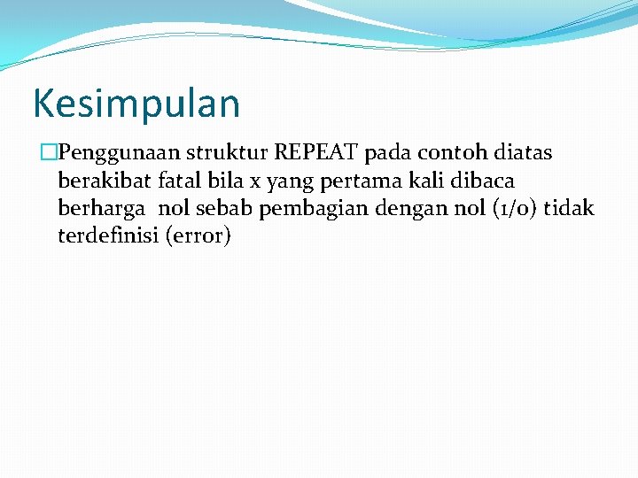 Kesimpulan �Penggunaan struktur REPEAT pada contoh diatas berakibat fatal bila x yang pertama kali