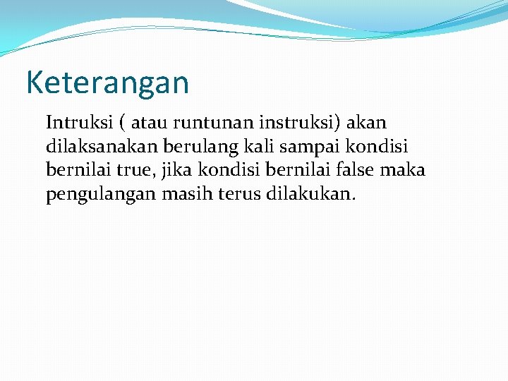 Keterangan Intruksi ( atau runtunan instruksi) akan dilaksanakan berulang kali sampai kondisi bernilai true,