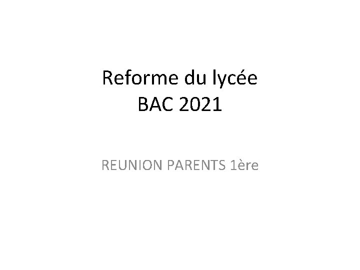 Reforme du lycée BAC 2021 REUNION PARENTS 1ère 