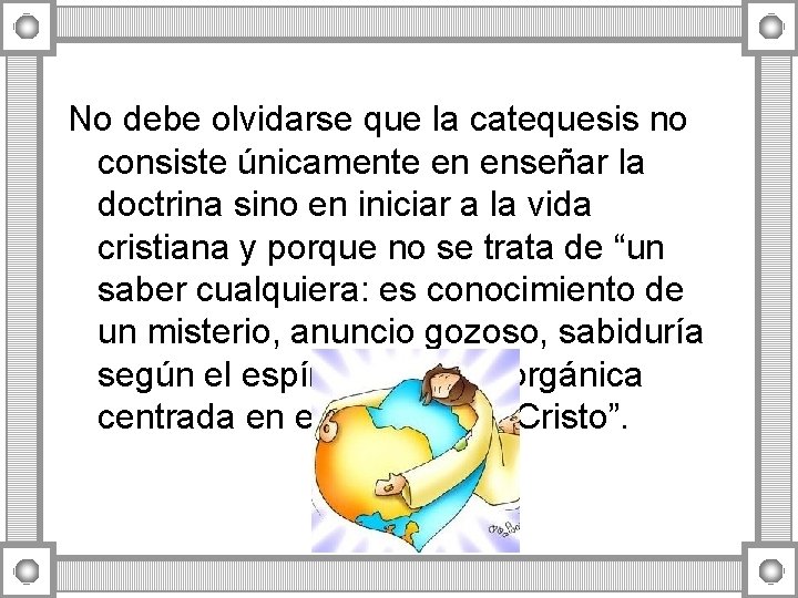 No debe olvidarse que la catequesis no consiste únicamente en enseñar la doctrina sino No debe olvidarse que la catequesis no consiste únicamente en enseñar la doctrina sino