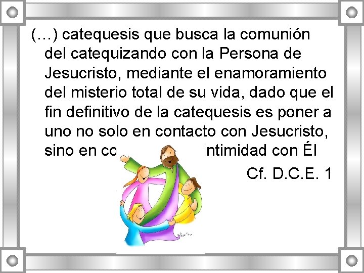 (…) catequesis que busca la comunión del catequizando con la Persona de Jesucristo, mediante (…) catequesis que busca la comunión del catequizando con la Persona de Jesucristo, mediante