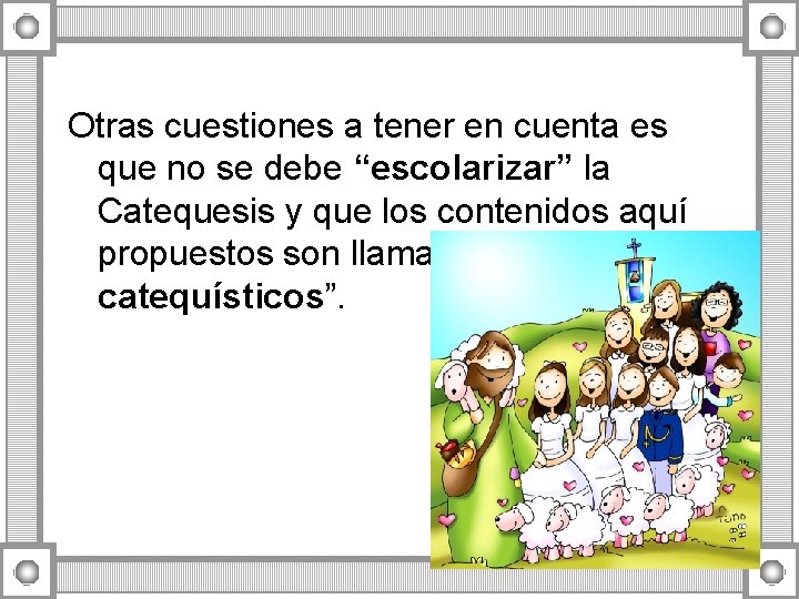 Otras cuestiones a tener en cuenta es que no se debe “escolarizar” la Catequesis Otras cuestiones a tener en cuenta es que no se debe “escolarizar” la Catequesis