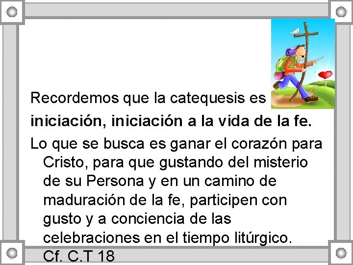 Recordemos que la catequesis es de iniciación, iniciación a la vida de la fe. Recordemos que la catequesis es de iniciación, iniciación a la vida de la fe.