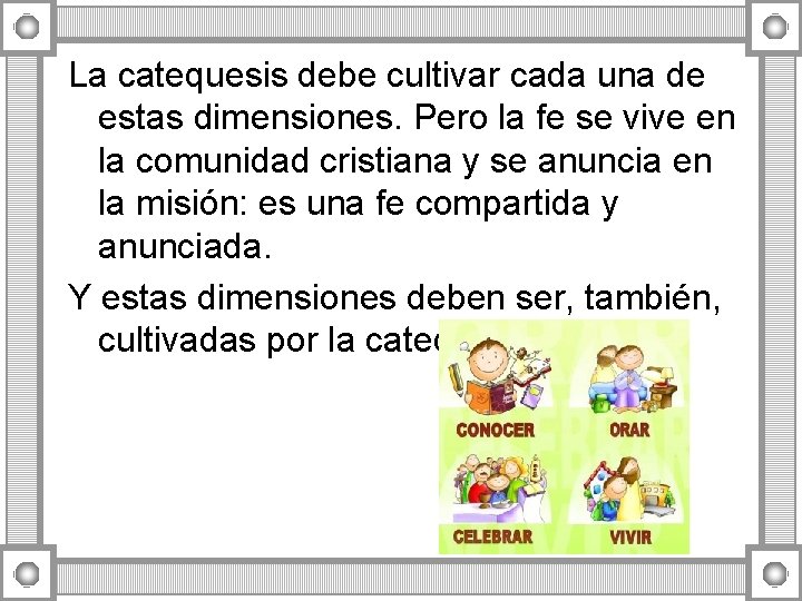 La catequesis debe cultivar cada una de estas dimensiones. Pero la fe se vive La catequesis debe cultivar cada una de estas dimensiones. Pero la fe se vive